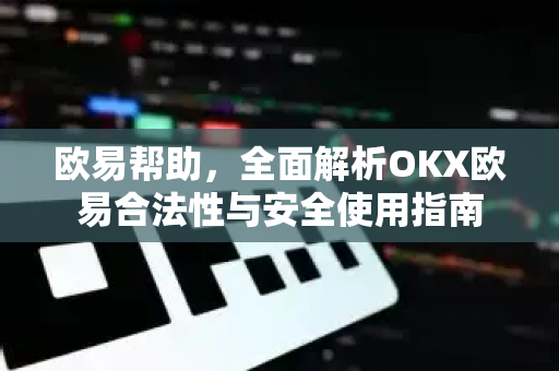 欧易帮助，全面解析OKX欧易合法性与安全使用指南