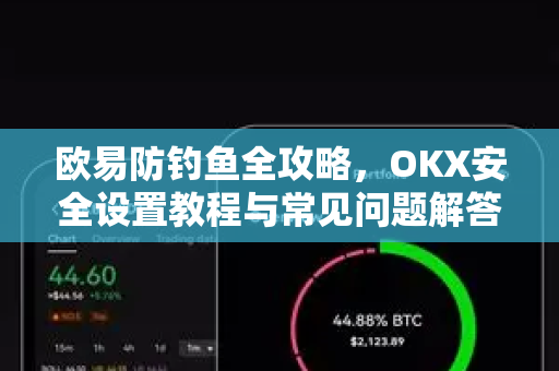 欧易防钓鱼全攻略，OKX安全设置教程与常见问题解答