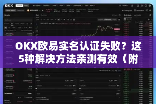 OKX欧易实名认证失败？这5种解决方法亲测有效（附详细指南）