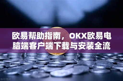 欧易帮助指南，OKX欧易电脑端客户端下载与安装全流程解析