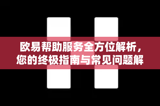欧易帮助服务全方位解析，您的终极指南与常见问题解答-第1张图片-欧易官方授权入口 | OKX注册 - 欧易优选安全下载平台