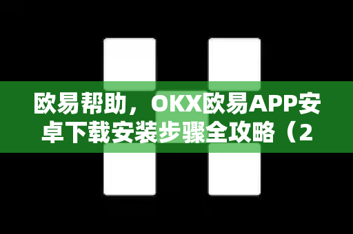 欧易帮助，OKX欧易APP安卓下载安装步骤全攻略（2025最新版）