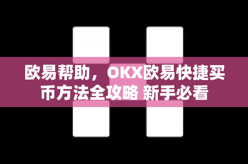 欧易帮助，OKX欧易快捷买币方法全攻略 新手必看