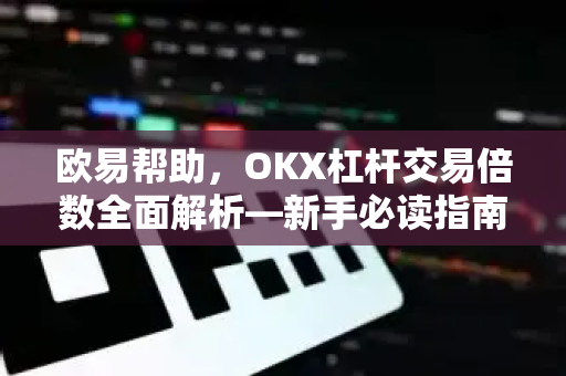 欧易帮助，OKX杠杆交易倍数全面解析—新手必读指南