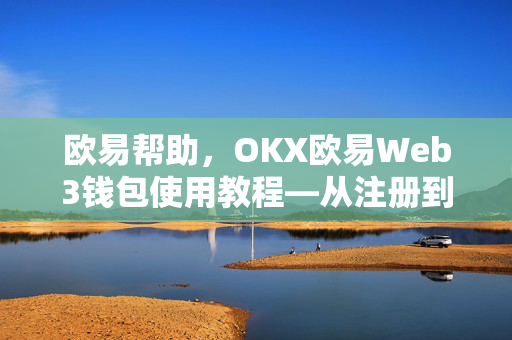 欧易帮助，OKX欧易Web3钱包使用教程—从注册到交易全攻略