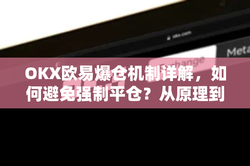 OKX欧易爆仓机制详解，如何避免强制平仓？从原理到实战全攻略