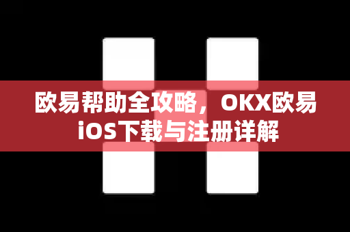 欧易帮助全攻略，OKX欧易 iOS下载与注册详解