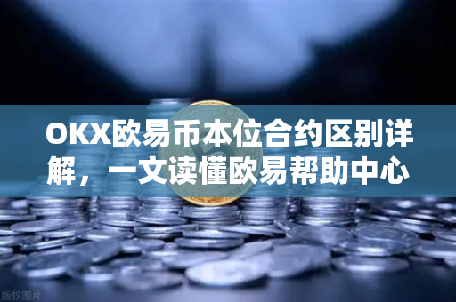 OKX欧易币本位合约区别详解，一文读懂欧易帮助中心核心要点