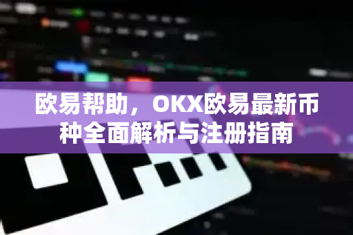 欧易帮助，OKX欧易最新币种全面解析与注册指南