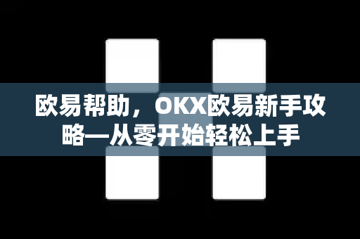 欧易帮助，OKX欧易新手攻略—从零开始轻松上手