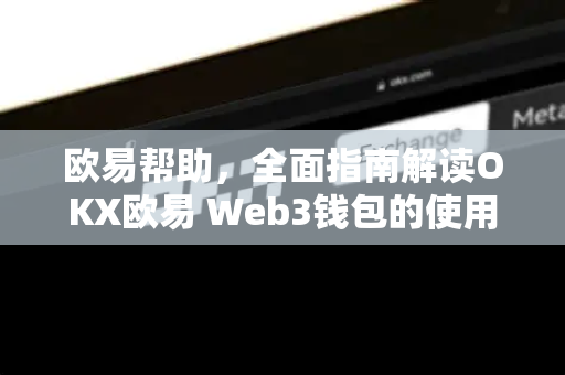 欧易帮助，全面指南解读OKX欧易 Web3钱包的使用与安全