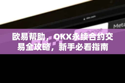 欧易帮助，OKX永续合约交易全攻略，新手必看指南