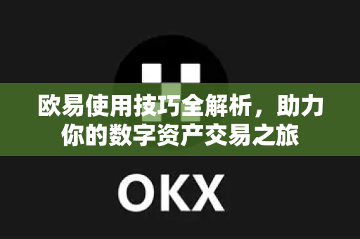 欧易使用技巧全解析，助力你的数字资产交易之旅