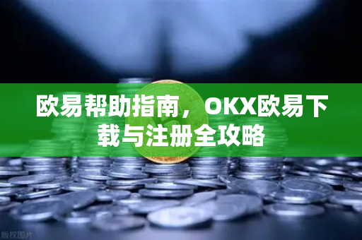 欧易帮助指南，OKX欧易下载与注册全攻略