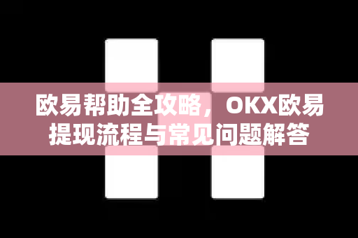 欧易帮助全攻略，OKX欧易提现流程与常见问题解答
