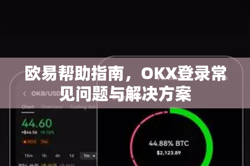 欧易帮助指南，OKX登录常见问题与解决方案-第1张图片-欧易官方授权入口 | OKX注册 - 欧易优选安全下载平台