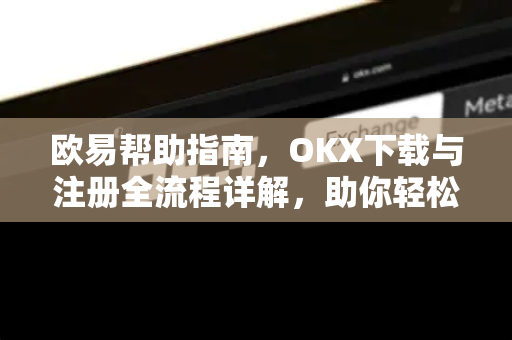 欧易帮助指南，OKX下载与注册全流程详解，助你轻松入门加密货币交易-第1张图片-欧易官方授权入口 | OKX注册 - 欧易优选安全下载平台