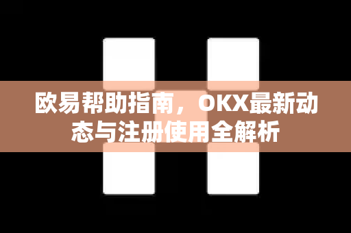 欧易帮助指南，OKX最新动态与注册使用全解析