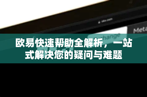 欧易快速帮助全解析，一站式解决您的疑问与难题