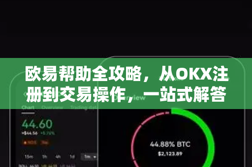 欧易帮助全攻略，从OKX注册到交易操作，一站式解答您的所有疑问