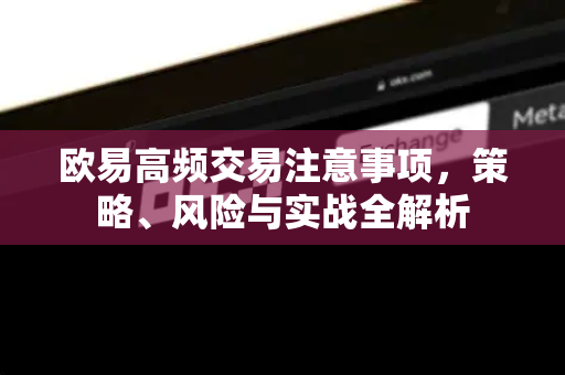 欧易高频交易注意事项，策略、风险与实战全解析-第1张图片-欧易官方授权入口 | OKX注册 - 欧易优选安全下载平台