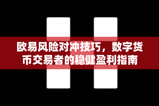 欧易风险对冲技巧，数字货币交易者的稳健盈利指南-第1张图片-欧易官方授权入口 | OKX注册 - 欧易优选安全下载平台
