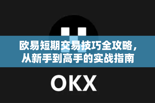 欧易短期交易技巧全攻略，从新手到高手的实战指南-第1张图片-欧易官方授权入口 | OKX注册 - 欧易优选安全下载平台