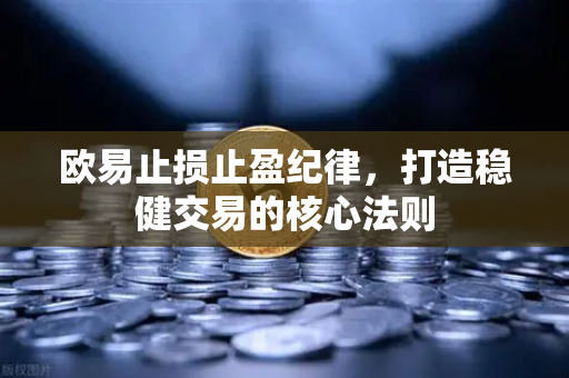 欧易止损止盈纪律，打造稳健交易的核心法则