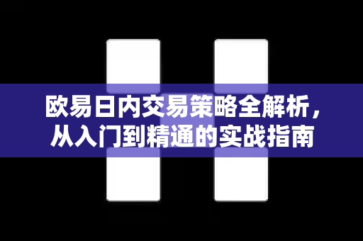 欧易日内交易策略全解析，从入门到精通的实战指南-第1张图片-欧易官方授权入口 | OKX注册 - 欧易优选安全下载平台