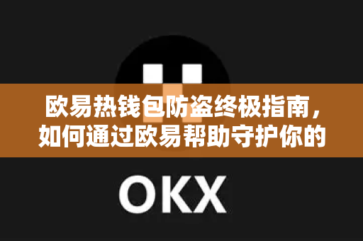 欧易热钱包防盗终极指南，如何通过欧易帮助守护你的数字资产