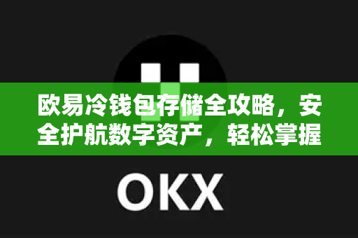 欧易冷钱包存储全攻略，安全护航数字资产，轻松掌握冷存储技巧