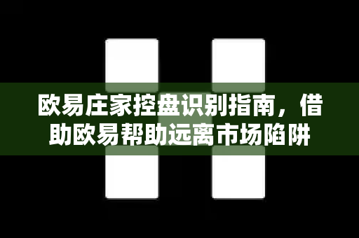 欧易庄家控盘识别指南，借助欧易帮助远离市场陷阱-第1张图片-欧易官方授权入口 | OKX注册 - 欧易优选安全下载平台