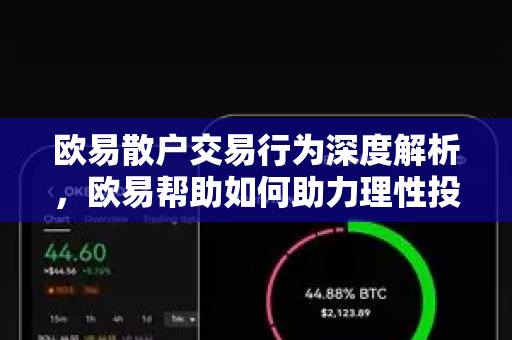 欧易散户交易行为深度解析，欧易帮助如何助力理性投资？