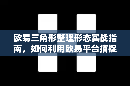 欧易三角形整理形态实战指南，如何利用欧易平台捕捉趋势突破机会