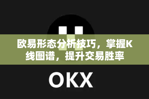 欧易形态分析技巧，掌握K线图谱，提升交易胜率