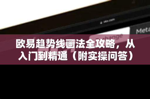 欧易趋势线画法全攻略，从入门到精通（附实操问答）