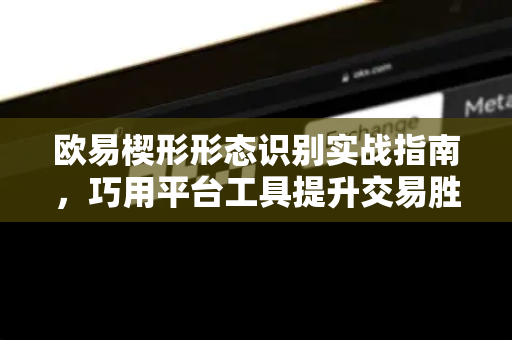 欧易楔形形态识别实战指南，巧用平台工具提升交易胜率