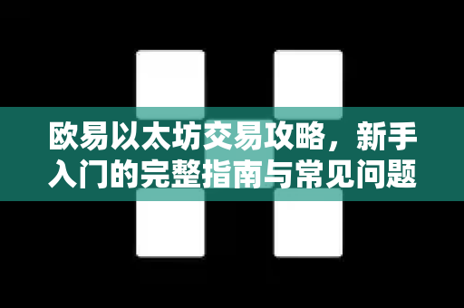 欧易以太坊交易攻略，新手入门的完整指南与常见问题解答