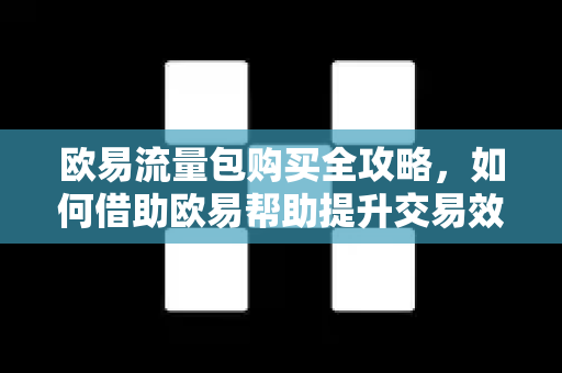 欧易流量包购买全攻略，如何借助欧易帮助提升交易效率与收益