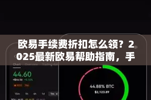 欧易手续费折扣怎么领？2025最新欧易帮助指南，手把手教你降低交易成本