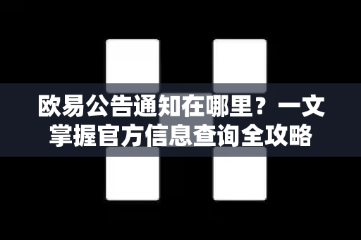 欧易公告通知在哪里？一文掌握官方信息查询全攻略