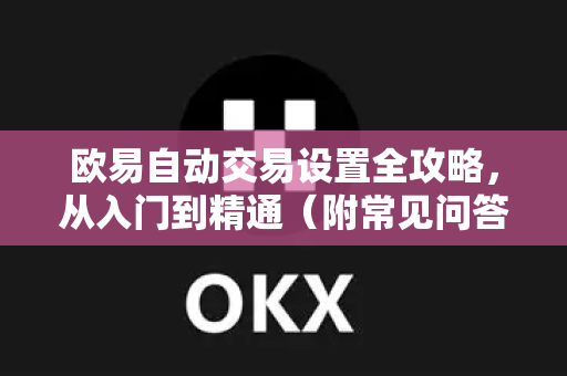 欧易自动交易设置全攻略，从入门到精通（附常见问答）