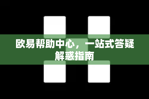 欧易帮助中心，一站式答疑解惑指南