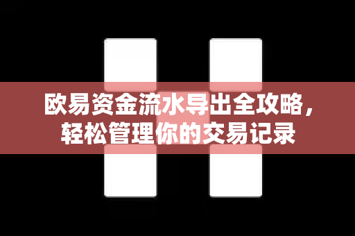 欧易资金流水导出全攻略，轻松管理你的交易记录