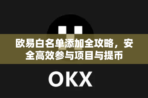 欧易白名单添加全攻略，安全高效参与项目与提币