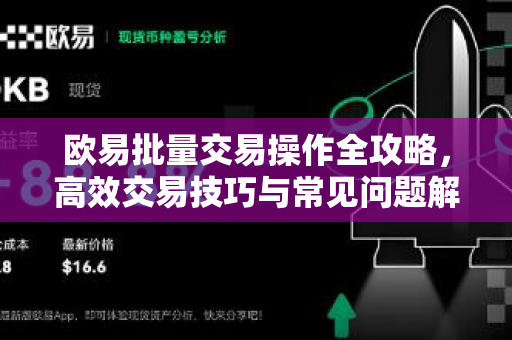 欧易批量交易操作全攻略，高效交易技巧与常见问题解答