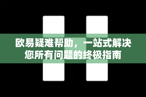 欧易疑难帮助，一站式解决您所有问题的终极指南