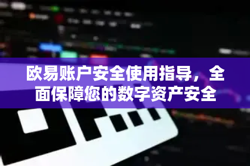 欧易账户安全使用指导，全面保障您的数字资产安全