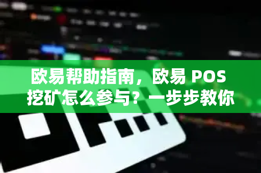 欧易帮助指南，欧易 POS 挖矿怎么参与？一步步教你轻松上手