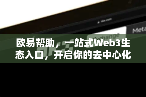 欧易帮助，一站式Web3生态入口，开启你的去中心化之旅